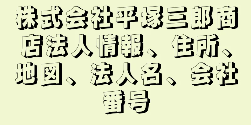 株式会社平塚三郎商店法人情報、住所、地図、法人名、会社番号