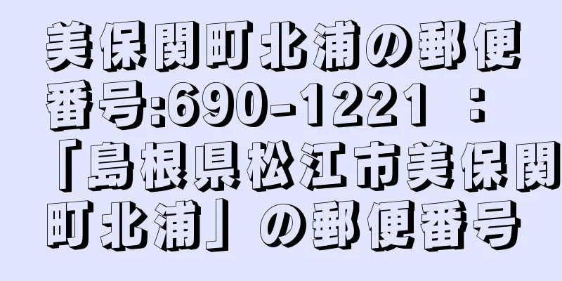 美保関町北浦の郵便番号:690-1221 ： 「島根県松江市美保関町北浦」の郵便番号