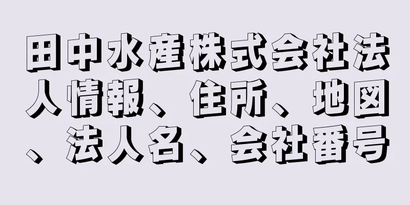 田中水産株式会社法人情報、住所、地図、法人名、会社番号