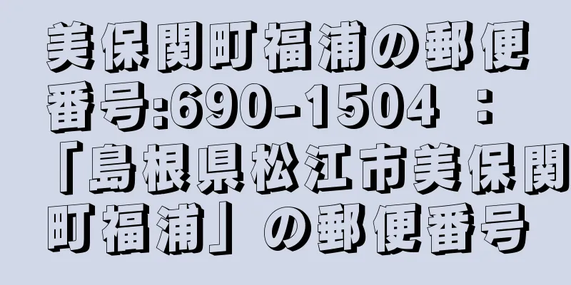 美保関町福浦の郵便番号:690-1504 ： 「島根県松江市美保関町福浦」の郵便番号