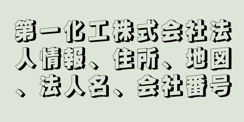 第一化工株式会社法人情報、住所、地図、法人名、会社番号