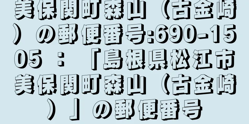 美保関町森山（古金崎）の郵便番号:690-1505 ： 「島根県松江市美保関町森山（古金崎）」の郵便番号