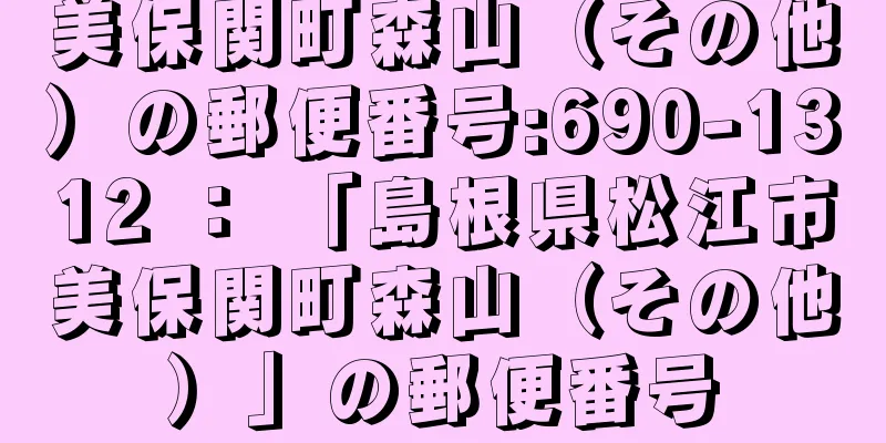 美保関町森山（その他）の郵便番号:690-1312 ： 「島根県松江市美保関町森山（その他）」の郵便番号