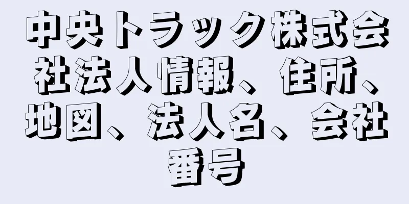 中央トラック株式会社法人情報、住所、地図、法人名、会社番号