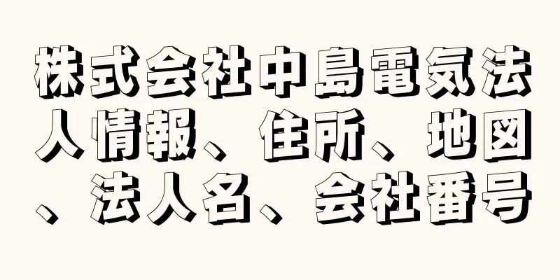 株式会社中島電気法人情報、住所、地図、法人名、会社番号