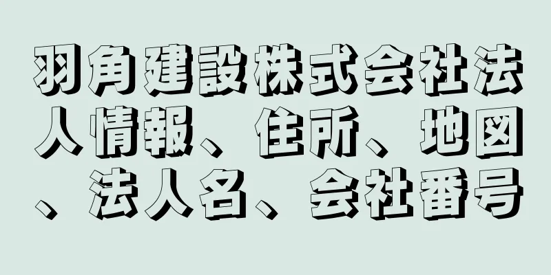 羽角建設株式会社法人情報、住所、地図、法人名、会社番号