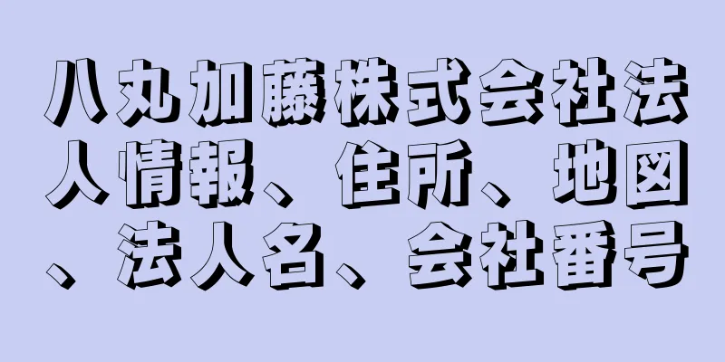 八丸加藤株式会社法人情報、住所、地図、法人名、会社番号