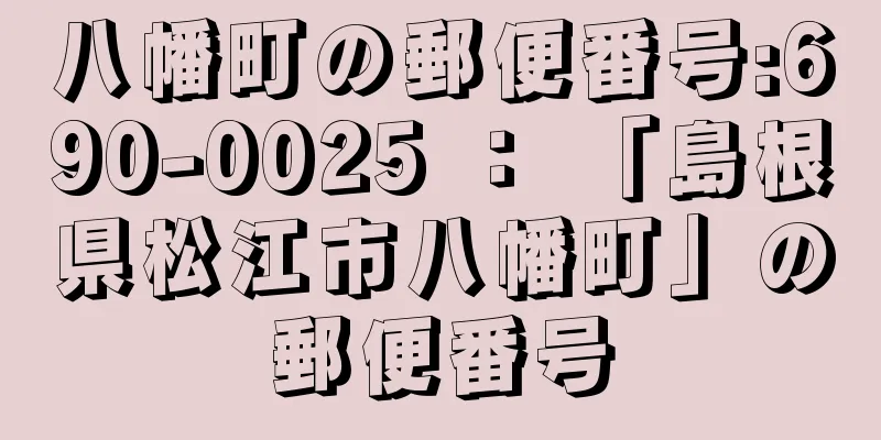 八幡町の郵便番号:690-0025 ： 「島根県松江市八幡町」の郵便番号