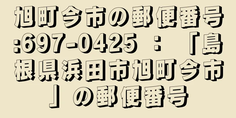 旭町今市の郵便番号:697-0425 ： 「島根県浜田市旭町今市」の郵便番号