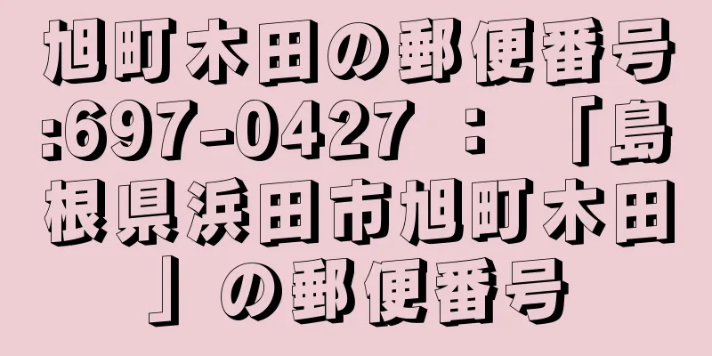 旭町木田の郵便番号:697-0427 ： 「島根県浜田市旭町木田」の郵便番号