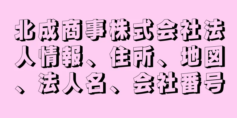 北成商事株式会社法人情報、住所、地図、法人名、会社番号