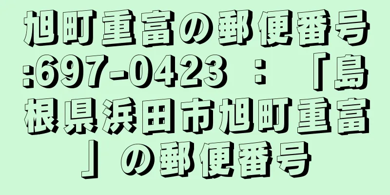 旭町重富の郵便番号:697-0423 ： 「島根県浜田市旭町重富」の郵便番号