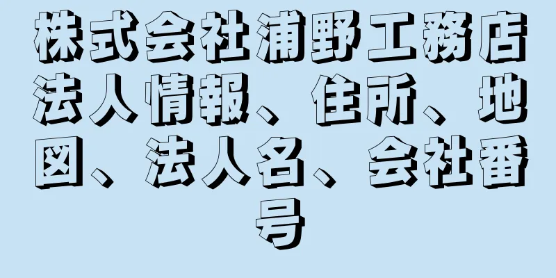 株式会社浦野工務店法人情報、住所、地図、法人名、会社番号