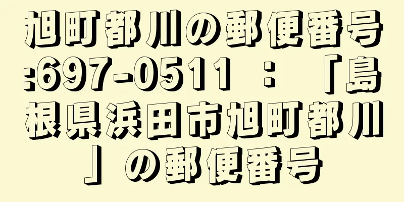 旭町都川の郵便番号:697-0511 ： 「島根県浜田市旭町都川」の郵便番号