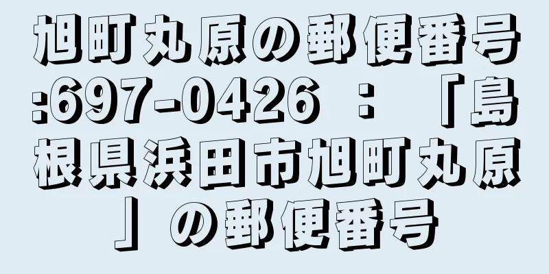 旭町丸原の郵便番号:697-0426 ： 「島根県浜田市旭町丸原」の郵便番号