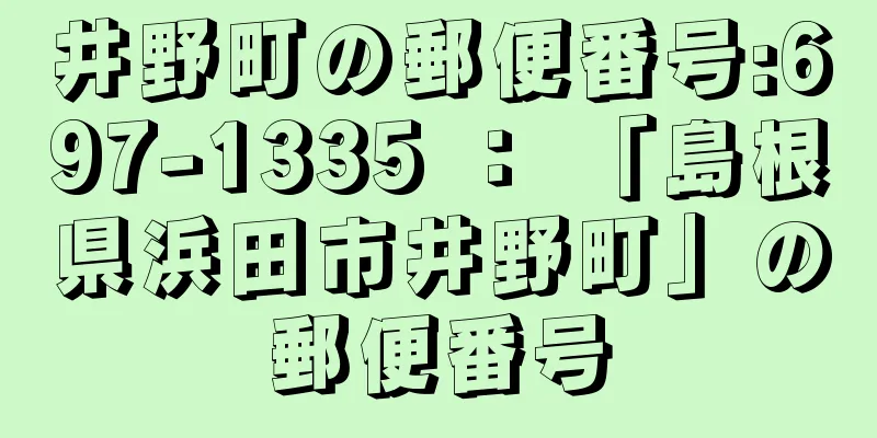 井野町の郵便番号:697-1335 ： 「島根県浜田市井野町」の郵便番号