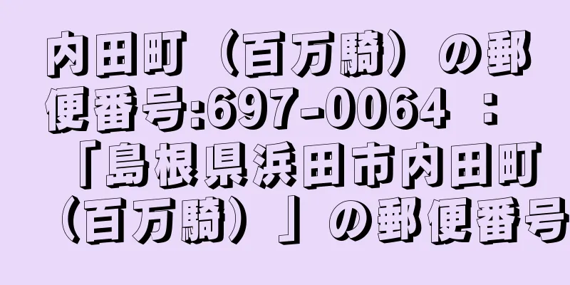 内田町（百万騎）の郵便番号:697-0064 ： 「島根県浜田市内田町（百万騎）」の郵便番号