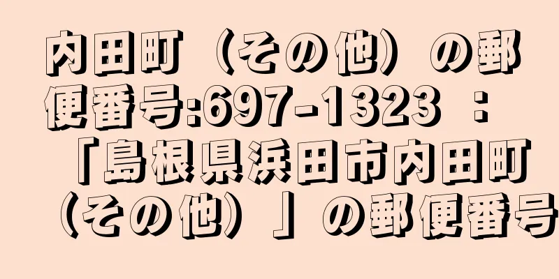 内田町（その他）の郵便番号:697-1323 ： 「島根県浜田市内田町（その他）」の郵便番号