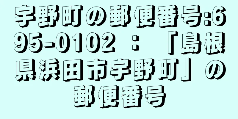 宇野町の郵便番号:695-0102 ： 「島根県浜田市宇野町」の郵便番号