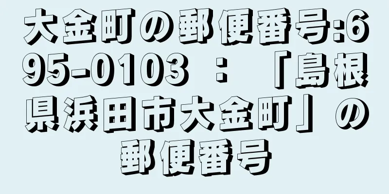 大金町の郵便番号:695-0103 ： 「島根県浜田市大金町」の郵便番号