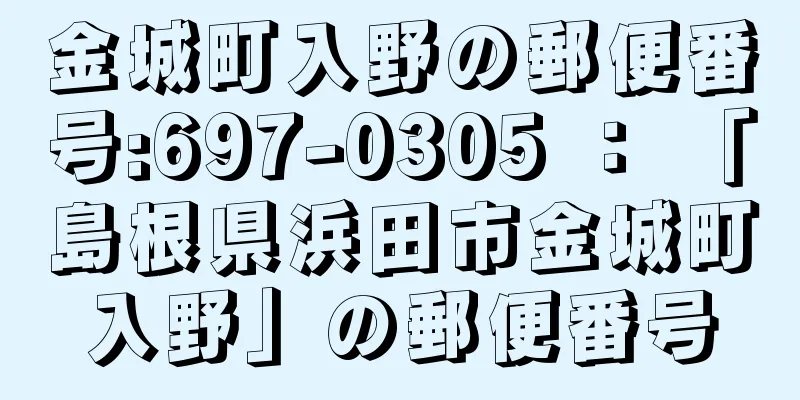 金城町入野の郵便番号:697-0305 ： 「島根県浜田市金城町入野」の郵便番号