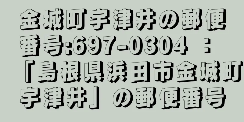 金城町宇津井の郵便番号:697-0304 ： 「島根県浜田市金城町宇津井」の郵便番号