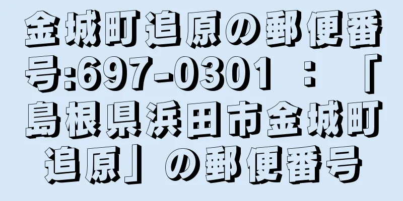 金城町追原の郵便番号:697-0301 ： 「島根県浜田市金城町追原」の郵便番号