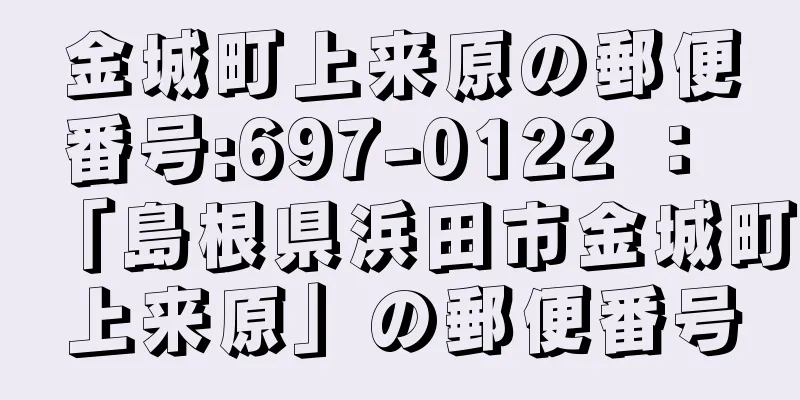 金城町上来原の郵便番号:697-0122 ： 「島根県浜田市金城町上来原」の郵便番号