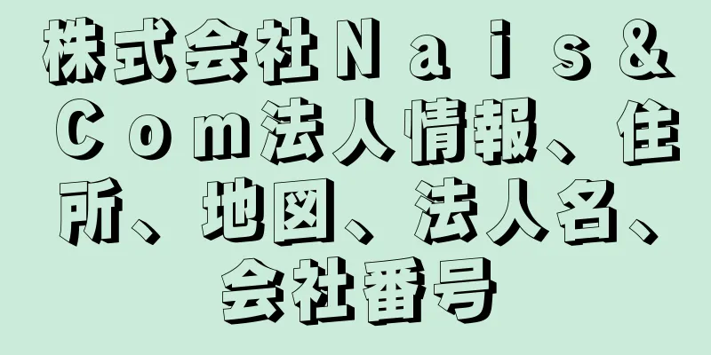 株式会社Ｎａｉｓ＆Ｃｏｍ法人情報、住所、地図、法人名、会社番号