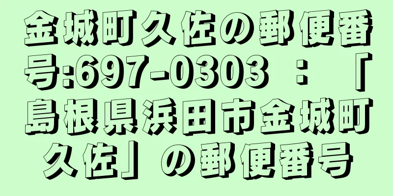 金城町久佐の郵便番号:697-0303 ： 「島根県浜田市金城町久佐」の郵便番号