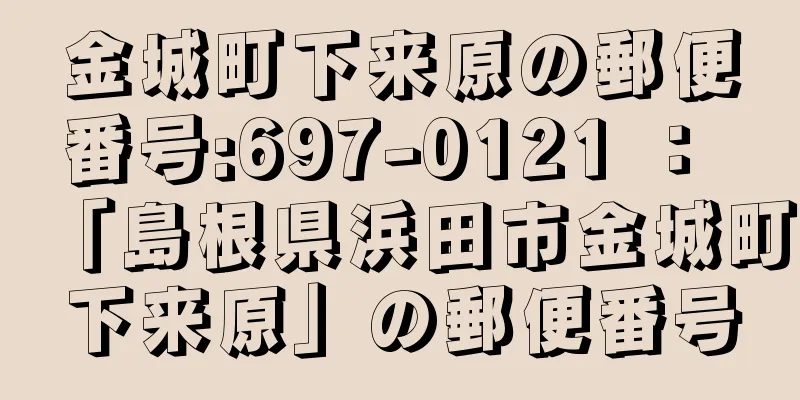 金城町下来原の郵便番号:697-0121 ： 「島根県浜田市金城町下来原」の郵便番号