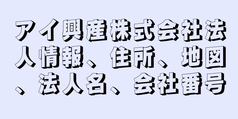 アイ興産株式会社法人情報、住所、地図、法人名、会社番号