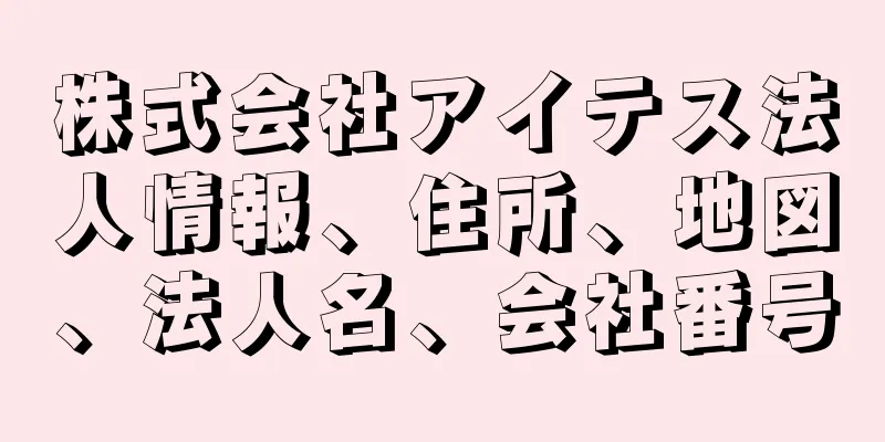 株式会社アイテス法人情報、住所、地図、法人名、会社番号