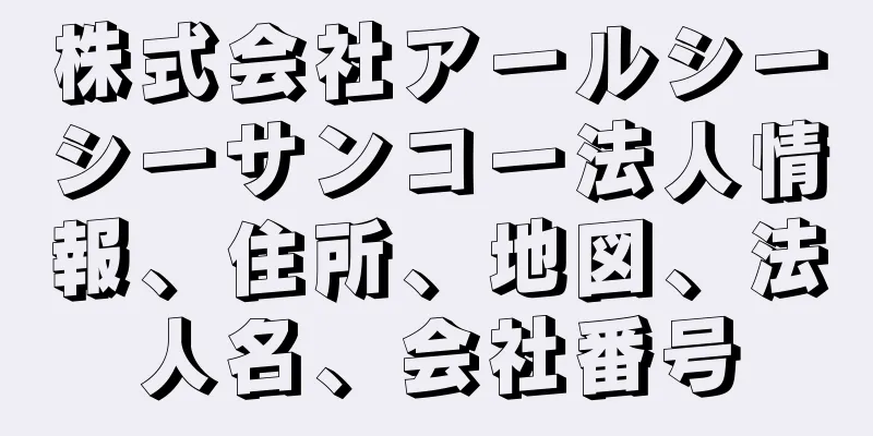 株式会社アールシーシーサンコー法人情報、住所、地図、法人名、会社番号