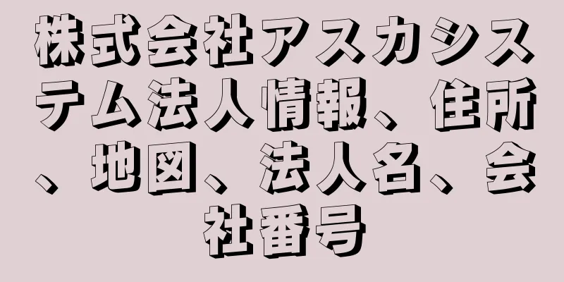 株式会社アスカシステム法人情報、住所、地図、法人名、会社番号