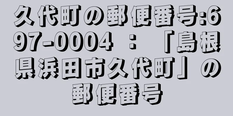 久代町の郵便番号:697-0004 ： 「島根県浜田市久代町」の郵便番号