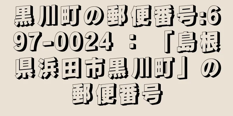 黒川町の郵便番号:697-0024 ： 「島根県浜田市黒川町」の郵便番号