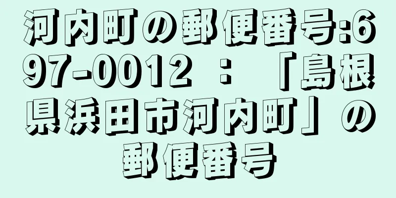 河内町の郵便番号:697-0012 ： 「島根県浜田市河内町」の郵便番号