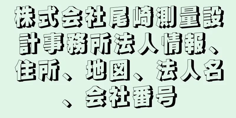 株式会社尾崎測量設計事務所法人情報、住所、地図、法人名、会社番号