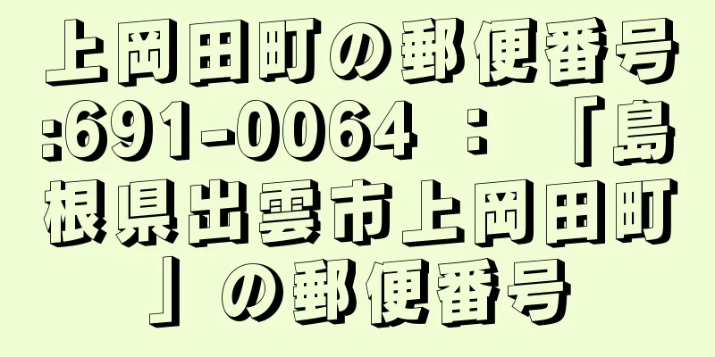 上岡田町の郵便番号:691-0064 ： 「島根県出雲市上岡田町」の郵便番号