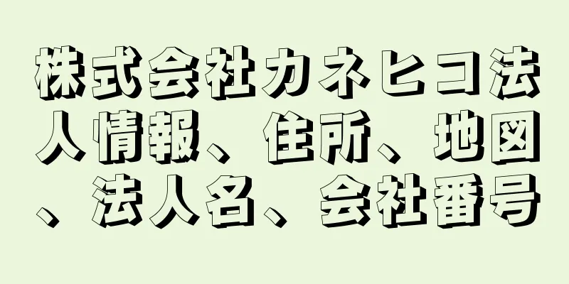 株式会社カネヒコ法人情報、住所、地図、法人名、会社番号