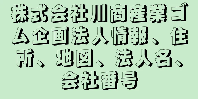 株式会社川商産業ゴム企画法人情報、住所、地図、法人名、会社番号