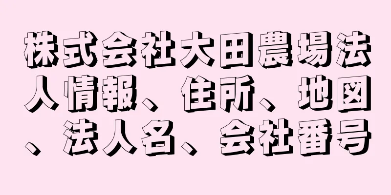 株式会社大田農場法人情報、住所、地図、法人名、会社番号