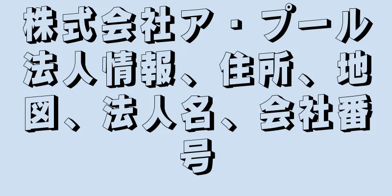 株式会社ア・プール法人情報、住所、地図、法人名、会社番号