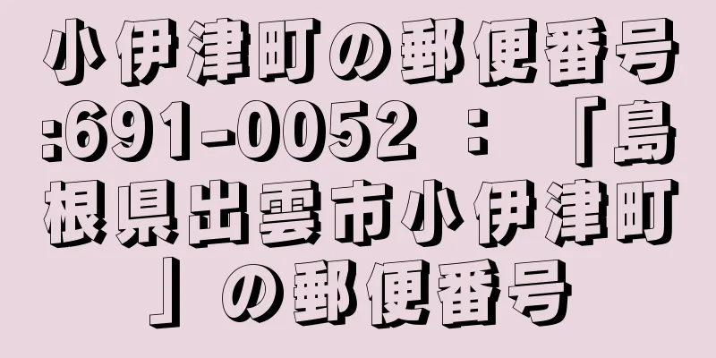 小伊津町の郵便番号:691-0052 ： 「島根県出雲市小伊津町」の郵便番号