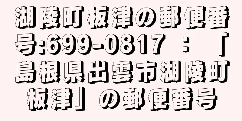 湖陵町板津の郵便番号:699-0817 ： 「島根県出雲市湖陵町板津」の郵便番号