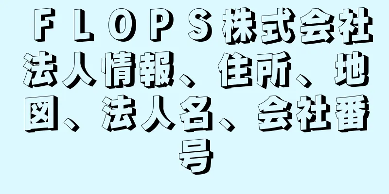 ＦＬＯＰＳ株式会社法人情報、住所、地図、法人名、会社番号