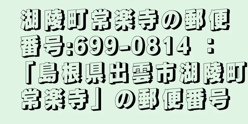 湖陵町常楽寺の郵便番号:699-0814 ： 「島根県出雲市湖陵町常楽寺」の郵便番号