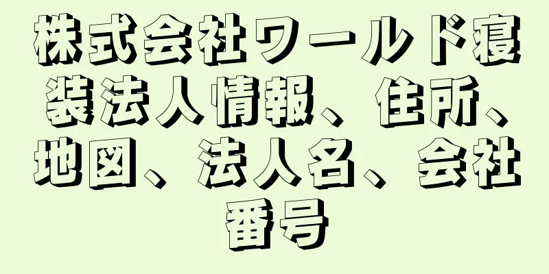 株式会社ワールド寝装法人情報、住所、地図、法人名、会社番号