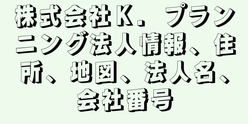 株式会社Ｋ．プランニング法人情報、住所、地図、法人名、会社番号